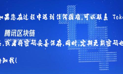 如果您忘记了 Tokenim 的密码，可以按照以下步骤尝试恢复访问：

1. 访问登录页面
首先，请前往 Tokenim 的官方网站，并点击登录按钮，进入登录页面。

2. 找到“忘记密码”链接
在登录页面上，您通常会看到一个“忘记密码？”的链接。点击这个链接，系统将引导您进入密码重置流程。

3. 输入注册邮箱
系统会要求您输入与您的 Tokenim 账户关联的电子邮件地址。确保您输入的邮箱地址是正确的，这样才能收到重置密码的邮件。

4. 检查电子邮件
提交您的邮箱地址后，检查您的收件箱（也请检查垃圾邮件或其他文件夹），找寻来自 Tokenim 的重置密码邮件。这封邮件一般会包含一个重置链接。

5. 点击重置链接
收到邮件后，点击邮件中的重置链接。系统会引导您进入设置新密码的页面。

6. 创建新密码
按照要求设置新密码，务必确保密码的复杂性（包括字母、数字和符号），以提高账户安全性。

7. 登录账户
最后，使用新设置的密码登录您的 Tokenim 账户。如果您在过程中遇到任何困难，可以联系 Tokenim 的客户支持寻求帮助。

8. 预防措施
为了避免今后再次忘记密码，建议使用密码管理工具，或者将密码妥善保存。同时，定期更新密码也是一个好习惯。

如果您需要更具体的帮助或进一步的支持，请随时告知我！