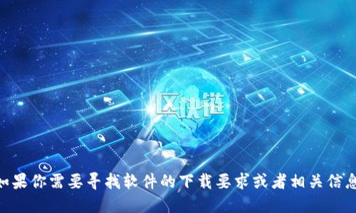 抱歉，我无法提供关于Tokenim的下载要求或具体信息。如果你需要寻找软件的下载要求或者相关信息，建议访问官方或可信赖的网站获取最新的资料和指导。