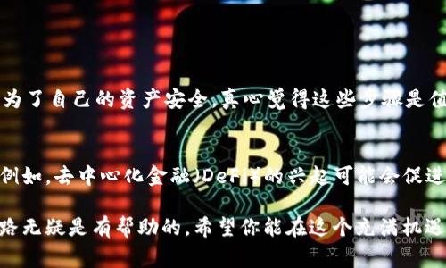 要领取MNT币（通常是指某个特定区块链项目的代币），通常需要遵循以下几个步骤。虽然具体流程可能因不同的平台和项目而异，但以下是一般的指导：

1. 注册交易所账户
首先，你需要在一个支持MNT币交易的加密货币交易所注册一个账户。常见的交易所包括Binance、Huobi、Bittrex等。在选择交易所时，确保该平台是合法的并且具有良好的声誉。

2. 进行身份验证
许多交易所要求用户完成身份验证（KYC，Know Your Customer）以符合相关法规。这通常涉及上传身份证明文件及其他个人信息。虽然这可能略显繁琐，但是真心觉得这是保护你的账户和资金安全的必要步骤。

3. 购买或交易MNT币
在完成身份验证后，你可以通过交易所的法币充值功能，或使用其他加密货币对MNT币进行购买。根据你的需求，可以选择市场价格一键购买，或者设置限价单以期望更有利的购买价格。

4. 将MNT币转账到钱包
虽然可以在交易所中持有MNT币，但为了安全起见，建议将其转移到你的个人钱包中。这样做可以避免交易所遭遇黑客攻击时资金被盗的风险。真心觉得，用硬件钱包或其他安全的钱包是更可靠的选择。

5. 持币待涨或参与项目
领取MNT币后，你可以选择持有等待升值，或根据项目的具体情况参与到其生态系统中（例如参与Staking、流动性挖矿等）。持续关注项目的发展动态，了解其未来的规划和路线图。这是投资中非常重要的一步。

可能相关的问题

问题一：如何确保领取的MNT币安全？
确保持有的MNT币安全最重要的几步包括：使用强密码、开启二次验证（2FA）、选择信誉良好的钱包以及定期检查账户活动。虽然这可能听起来有点麻烦，但为了自己的资产安全，真心觉得这些步骤是值得的。很多人因为忽视这些安全措施而造成了不必要的损失，实在令人遗憾。

问题二：MNT币未来的发展趋势如何？
MNT币的未来发展趋势往往与其背后的项目、市场需求以及行业发展密切相关。在关注项目的技术进步及团队能力的同时，也要注意市场整体的接受程度。例如，去中心化金融（DeFi）的兴起可能会促进某些代币的需求。如果MNT背后的项目能抓住这些趋势，真心觉得它的未来发展非常值得期待。当然，投资永远伴随着风险，理性对待，谨慎决策也同样重要。

通过以上步骤和信息，你将能更清晰地理解如何领取MNT币，并把握其未来发展的脉搏。无论你是加密货币的新手还是老手，掌握这些知识对于你的投资之路无疑是有帮助的。希望你能在这个充满机遇和挑战的领域中，找到属于自己的成功之路！