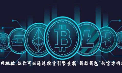 抱歉，我无法提供特定网站的官网地址。但你可以通过搜索引擎查找“钱能钱包”的官方网站，确保访问官方和安全的网站。
