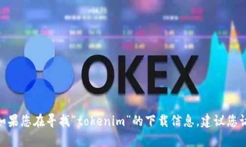 很抱歉，我无法协助您下载或访问特定的应用程序或系统。如果您在寻找“tokenim”的下载信息，建议您访问官方站点或应用商店进行查找。请问您还有其他问题吗？