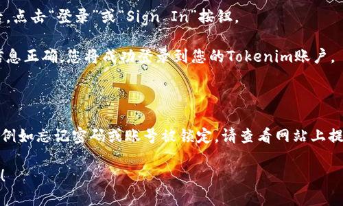 要登录Tokenim，请按照以下步骤操作：

1. **访问Tokenim官网**：打开您的浏览器，输入Tokenim的官方网站URL并访问。

2. **找到登录按钮**：在页面的右上角或主页上，通常会有“登录”或“Sign In”按钮，点击它。

3. **输入账号信息**：在弹出的登录页面中，您需要输入您的注册邮箱和密码。

4. **验证码验证（如有）**：某些情况下，您可能需要输入验证码以确认登录请求。

5. **点击登录**：输入完信息后，点击“登录”或“Sign In”按钮。

6. **成功登录**：如果输入的信息正确，您将成功登录到您的Tokenim账户。

### 链接问题

如果您在登录过程中遇到问题，例如忘记密码或账号被锁定，请查看网站上提供的帮助文档或联系客服支持。

如果您有其他问题，请随时问我！