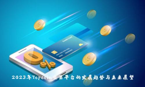 2023年Topcoin交易平台的发展趋势与未来展望