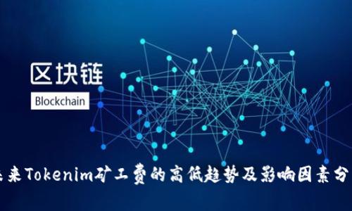 未来Tokenim矿工费的高低趋势及影响因素分析