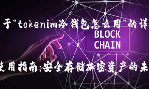 当然可以！下面是关于“tokenim冷钱包怎么用”的详细介绍和相关信息。

自身  
Tokenim冷钱包的使用指南：安全存储加密资产的未来趋势