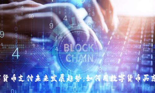 数字货币支付未来发展趋势：如何用数字货币买东西？