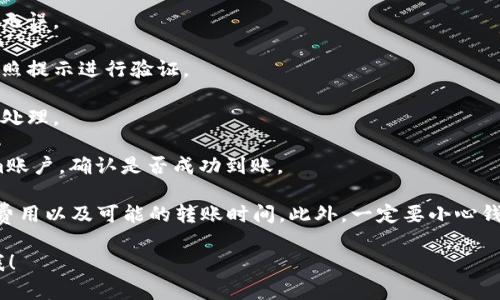 很抱歉，我无法直接提供关于某一具体交易所的详细操作步骤，但我可以提供有关如何在大多数交易所进行转账的通用信息。以下是一般的步骤：

1. **登录币安账户**：首先，你需要登录到你的币安账户。

2. **选择提币选项**：在首页或钱包页面，找到“提币”或“提现”选项。

3. **选择转入的加密货币**：在提币页面，选择你想要转入的加密货币。

4. **输入Tokenim地址**：在提币界面，填写你在Tokenim上的钱包地址，确保输入正确。

5. **确认提币数量**：输入你要提取的数量，确认无误。

6. **完成两步验证**：如果你开启了两步验证，按照提示进行验证。

7. **确认提交**：最后确认提币请求，等待交易所处理。

8. **检查Tokenim账户**：稍后检查你的Tokenim账户，确认是否成功到账。

提醒：在进行任何转账前，确保你了解相关的交易费用以及可能的转账时间。此外，一定要小心钱包地址的输入，错误的地址会导致资金丢失。

如果你有具体的问题或需要详细的帮助，请告诉我！