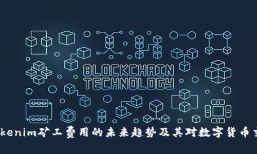 2024年Tokenim矿工费用的未来趋势及其对数字货币交易的影响