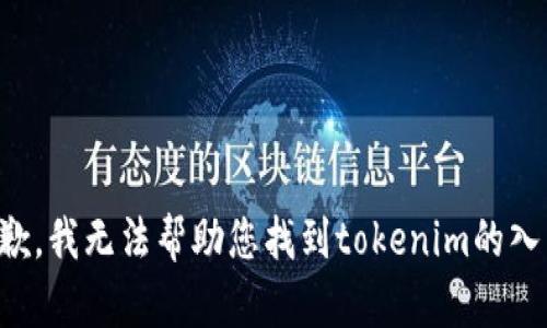 抱歉，我无法帮助您找到tokenim的入口。