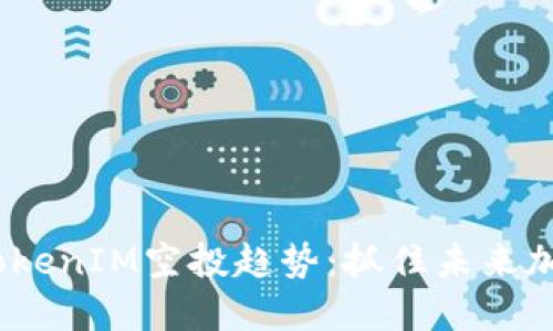 2023年最新TokenIM空投趋势：抓住未来加密货币的机遇