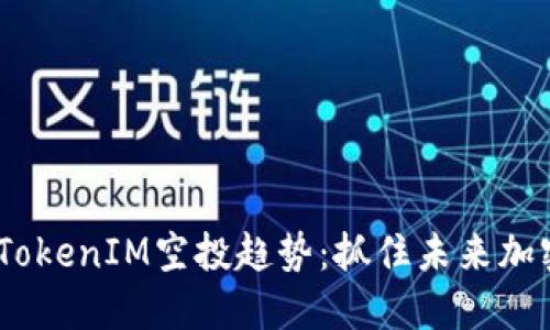2023年最新TokenIM空投趋势：抓住未来加密货币的机遇