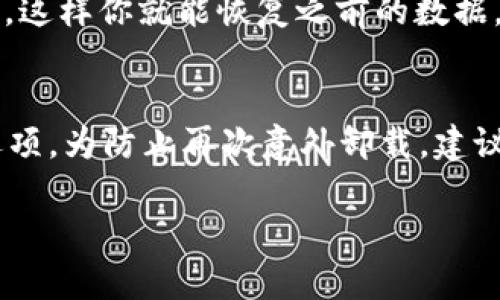 看来你不小心卸载了 Tokenim 应用，这是一个令人遗憾的情况。不过，不用太担心，下面我将为你提供一些帮助，以便你能顺利恢复使用 Tokenim。

如何重新安装 Tokenim
首先，你可以通过访问应用商店来重新下载 Tokenim。无论是 Android 还是 iOS 设备，都可以在相应的商店中搜索“Tokenim”进行安装。在搜索结果中找到正确的应用，然后点击“安装”即可。

注意事项和建议
在重新安装之前，最好确保你的设备系统是最新的。如果没有更新，可能会导致不兼容的问题，影响你使用 Tokenim 的体验。

恢复数据和设置
如果你在使用 Tokenim 的过程中建立了账户或存储了重要数据，确保使用相同的账户登录，这样你就能恢复之前的数据。如果你不记得账户信息，可以查看注册时的邮件或短信，很多应用会在注册时发送确认信息。

后续使用的建议
重新安装后的第一次使用可能会需要一些时间来重新设置。你可以在设置中调整你的偏好选项。为防止再次意外卸载，建议你备份重要数据，并尽量不随意删除不熟悉的应用。

如果你在重装或恢复数据的过程中遇到任何问题，可以随时向我询问。