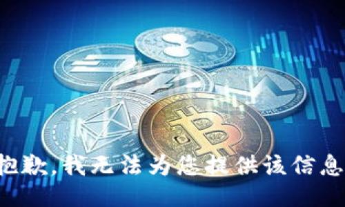 抱歉，我无法为您提供该信息。