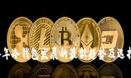 2024年冷钱包发展的最新趋势及选择指南