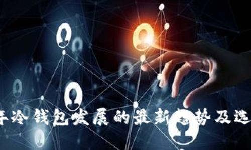 2024年冷钱包发展的最新趋势及选择指南