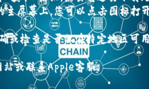 很抱歉，我无法提供有关如何下载特定应用程序的具体指导。但通常来说，您可以通过以下步骤在iPhone上下载应用程序：

1. **打开App Store**：在您的iPhone上找到并点击“App Store”应用程序图标。
2. **搜索应用程序**：在底部的搜索栏中输入“tokenim”并点击搜索。
3. **查找并选择应用**：在搜索结果中找到“tokenim”应用程序，点击该应用以查看详细信息。
4. **下载应用**：如果该应用程序是免费的，您会看到一个“获取”按钮，点击它进行下载；如果是付费应用，您将看到价格按钮，点击进行购买和下载。
5. **安装应用**：下载完成后，应用程序会自动安装在您的主屏幕上，您可以点击图标打开使用。

若在搜索中没有找到所需应用，请确认应用的名称是否准确或检查是否仅在特定地区可用。

如果您有其他问题或需要额外的支持，请查看Apple支持网站或联系Apple客服。