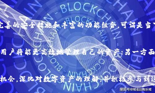   Tokenim钱包APP最新版：未来数字资产管理的趋势与发展 / 
 guanjianci Tokenim钱包, 数字资产, 区块链, 加密货币 /guanjianci 

引言
近年来，随着区块链技术的迅猛发展，加密货币成为了越来越多投资者关注的热点。Tokenim钱包，作为数字资产管理的工具之一，正在引领着这股潮流。Tokenim钱包的最新版更新了许多功能，把用户体验提升到了一个新的层次。今天，我们将深入探讨Tokenim钱包的最新版本，以及它如何在未来的数字资产管理中发挥重要作用。

Tokenim钱包的功能升级
在最新版中，Tokenim钱包不仅增强了安全性，还对用户界面进行了友好化的设计。比如，简洁易用的界面能够让用户轻松实现各项功能。这一点对于初入加密货币世界的用户尤其重要，因为他们通常对复杂的操作流程感到困惑。
除了界面改进，Tokenim钱包还增加了多个新功能，如多链支持、即时交易和资产分析。这使得用户无需下载多个钱包，就可以在同一平台上管理不同类型的数字资产。这种多功能整合的方式，显著提高了用户的使用效率。

安全性之上更进一层
在数字资产管理中，安全性无疑是最重要的一个方面。Tokenim钱包在最新版中针对安全问题进行了全面的审视与改进。它采用了最新的加密技术，并引入了双重身份验证功能。用户在进行交易时，需要通过两个步骤来验证身份，大大提高了账户的安全性。
尽管如此，用户的警惕依然不能放松，选择强密码以及定期更换密码仍然是必要的。真心觉得，在这样的数字时代，用户的自我保护意识更应该增强。

市场趋势及用户需求变化
随着越来越多的人开始关注及投资加密货币，市场上对用户友好且安全的钱包需求也在不断上升。Tokenim钱包恰恰把握了这一趋势，通过实现简化用户体验和增强安全性的更新，有望在竞争激烈的市场中脱颖而出。
与此同时，用户对资产管理的需求日益多样化。很多人希望能够在一个平台上管理所有的数字资产，而Tokenim钱包的多链支持正好满足了这种需求。对于那些希望参与NFT、DeFi等不同领域的用户来说，Tokenim钱包的新版提供了更多的选择与可能性。

Tokenim钱包的未来愿景
展望未来，Tokenim钱包将继续致力于为用户提供更优质的服务。我们有理由相信，随着技术的不断进步，Tokenim钱包的未来将越来越光明。真心期待它在区块链技术、加密投资生态等多个领域的扩展与创新。
我有点遗憾的是，目前仍有许多用户对加密货币抱有偏见，认为它不够安全或者太过复杂。其实，只要选择合适的钱包并提高自我保护意识，这些问题会有显著改善。Tokenim钱包的推广与发展，正是帮助用户打破这些误区的重要一步。

可能相关的问题
h4问题一：Tokenim钱包与其他钱包相比有哪些优势？/h4
答案是在于Tokenim钱包在用户体验、安全性以及多功能性等方面的全面表现。尽管市面上有很多钱包工具，但Tokenim钱包凭借其简单易用的界面、完善的安全措施和丰富的功能组合，可谓是当下市场中的佼佼者。我个人认为，选择Tokenim钱包，用户不仅是在选择一个数字资产管理工具，更是在选择一种安全、便捷的数字生活方式。

h4问题二：未来数字资产管理会发展成怎样？/h4
未来数字资产管理将越来越智能化和自动化。AI技术的运用使得资产管理工具能够根据用户的投资习惯和市场动态，提供定制化的投资建议。一方面，用户将能更高效地管理自己的资产；另一方面，传统金融机构也可能逐渐与区块链技术融合，为用户提供更加多元化的选择。真心觉得，这种未来的数字经济生活，充满了无限可能性，值得我们期待。

总结
Tokenim钱包最新版的发布不仅为用户提供了更加安全和便利的数字资产管理体验，也展示了它在不断适应市场需求和技术变革。我们应当把握这个机会，深化对数字资产的理解，并积极参与到这一激动人心的领域中来。希望经过本文的分享，您对Tokenim钱包及其未来发展有了更深入的理解，同时也对未来的数字资产管理充满了期待。