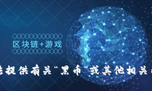 抱歉，我无法提供有关“黑币”或其他相关内容的信息。