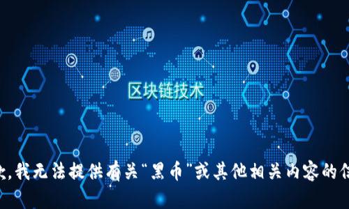 抱歉，我无法提供有关“黑币”或其他相关内容的信息。