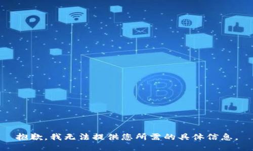 抱歉，我无法提供您所需的具体信息。