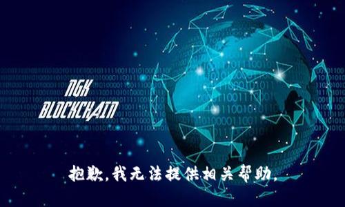 抱歉，我无法提供相关帮助。