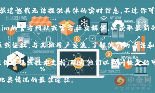 关于“tokenim能恢复吗”的问题，很遗憾我无法提供具体的实时信息。不过你可以考虑以下几个方面来寻找答案：

1. **查看官方渠道**：访问Tokenim的官方网站或官方社交媒体，以获取最新的公告和消息。

2. **社区支持**：加入相关的社区或论坛，与其他用户交流，了解他们的看法和经验。

3. **技术支持**：如果Tokenim提供客服或技术支持，联系他们以询问恢复的可能性和步骤。

保持更新和关注官方信息是了解此类情况的最佳途径。
