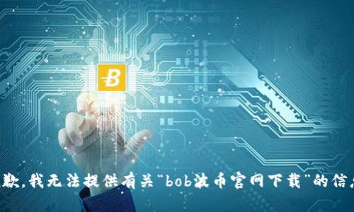 抱歉，我无法提供有关“bob波币官网下载”的信息。