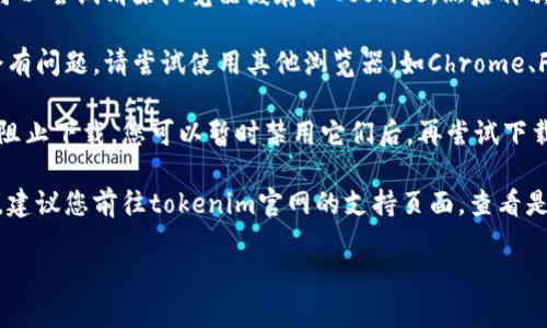 抱歉，您在下载过程中遇到问题。请尝试以下步骤解决问题：

1. **检查网络连接**：确保您的设备连接到互联网，网络稳定。

2. **清除浏览器缓存**：有时候，缓存会影响下载。您可以尝试清除浏览器缓存和Cookies，然后再次尝试下载。

3. **尝试不同的浏览器**：有时候，特定浏览器可能会有问题。请尝试使用其他浏览器（如Chrome、Firefox、Edge等）进行下载。

4. **关闭安全软件**：某些防火墙或杀毒软件可能会阻止下载。您可以暂时禁用它们后，再尝试下载。

5. **访问官方支持**：如果以上方法都没有解决问题，建议您前往tokenim官网的支持页面，查看是否有相关的下载问题解答，或者联系其客服寻求帮助。

如果还有其他问题，请随时告诉我！