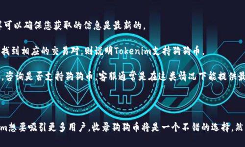 关于“Tokenim是否收狗狗币”这一问题，首先需要理解Tokenim的运作模式及其所提供的服务。

### Tokenim是什么？

Tokenim 是一个数字资产交易平台，专注于提供用户友好的数字货币交易体验。平台通常支持多种加密货币的交易，吸引了很多投资者和想要进入加密货币世界的用户。

### 狗狗币简介

狗狗币（Dogecoin, DOGE）最初是作为一种玩笑而创建的加密货币，因其活泼的社区文化和广泛的接受度而迅速流行。尽管起初并不是以投资为目的，但随着时间的推移，狗狗币获得了大量支持，并成为主流市场的一部分。

### Tokenim是否支持狗狗币？

要确定Tokenim是否支持狗狗币，您需要查看更新的官方信息，包括Tokenim的币种列表或公告。一般来说，许多大型交易平台都会支持主要的加密货币，包括比特币、以太坊和狗狗币。

### 检查Tokenim的币种列表

您可以通过以下步骤来确认Tokenim是否收狗狗币：

1. **访问官方网站**：登陆Tokenim的官方网站，查找“支持的币种”或“交易对”部分。这样可以确保您获取的信息是最新的。
   
2. **查看交易界面**：如果您已有账户，可以直接进入交易界面，并搜索狗狗币。如果能够找到相应的交易对，则说明Tokenim支持狗狗币。

3. **联系客服支持**：如果您无法在网站上找到相关信息，可以考虑联系Tokenim的客服，咨询是否支持狗狗币。客服通常是在这类情况下能提供最准确的信息。

### 结论

在当前的市场环境中，狗狗币因其知名度和用户基础而被许多交易平台接受。如果Tokenim想要吸引更多用户，收录狗狗币将是一个不错的选择。然而，具体情况还需您亲自去确认。希望这段信息能帮您解决关于Tokenim收狗狗币的疑惑！