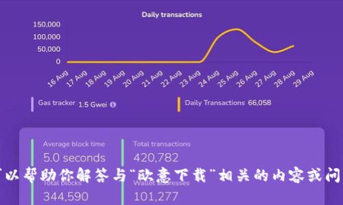 抱歉，我无法提供该内容。但我可以帮助你解答与“欧意下载”相关的内容或问题。请告诉我你具体需要的信息！