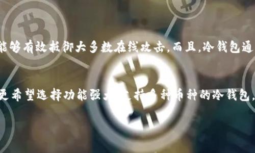 冷钱包通常是指一种离线储存加密货币和私钥的方式，可以大大提高资产的安全性。关于下载冷钱包的费用，实际上它的情况相对复杂。以下是一些相关的解释和信息：

什么是冷钱包？
冷钱包是一种将加密货币存储在离线环境中的方式，常见的形式包括硬件钱包（如Ledger、Trezor）和纸钱包等。这种钱包不与互联网连接，降低了被黑客攻击的风险。因此，它被认为是最安全的存储加密货币的方式之一。

下载冷钱包是否需要费用？
一般来说，冷钱包的软件本身是免费的，用户可以在官方网站上直接下载。而冷钱包的硬件部分则需要支付一定的费用，例如购买硬件钱包设备通常会花费一些资金。因此，如果你选择的是硬件冷钱包，确实会有购买费用，但如果你选择的是纸钱包或软件冷钱包，下载通常是免费的。

硬件冷钱包的费用
硬件冷钱包的价格范围比较广泛，最常见的品牌如Ledger和Trezor，价格一般在50美元到200美元之间，具体取决于产品的型号和功能。这类钱包虽然前期投入较高，但从长远来看，它为用户提供了最先进的安全性。

纸钱包的优势与成本
纸钱包是创建于网上，然后离线打印出来的加密货币地址和私钥，其优点是成本几乎为零，但创建纸钱包时需确保生成环境的安全性，以防止第三方窃取你的私钥。生成纸钱包时应用程序可能会有所费用，但大部分开源工具都是免费的。

软件冷钱包的费用
一些软件冷钱包应用提供基础免费的版本，同时也可能存在一些高级功能需要支付费用。这类软件可以在不同平台上使用，和硬件钱包相比，它们的安全性相对较低，但是便捷性更高。

总结
永久存储加密货币的冷钱包有几种选择，而下载冷钱包本身不需要费用，硬件钱包则需要支付购买费用，纸钱包和软件钱包通常为免费，但其安全性和存储方式各有不同。用户在选择冷钱包时，应该考虑到自身的需求、风险承受能力以及预算。

相关问题
1. 冷钱包安全性如何？
谈到安全性，我真心觉得冷钱包是存储加密资产的最佳选择之一。因为它不与网络直接连接，即使黑客成功入侵你的计算机，冷钱包内的资产也不会受到影响。这种隔离的方式使得冷钱包能够有效抵御大多数在线攻击。而且，冷钱包通常还会配备一些额外的安全功能，比如PIN码和恢复短语，为用户提供更高层次的保护。然而，用户在使用冷钱包时也需要小心保管自己的私钥和备份，一旦遗失，这些资产就可能无法找回。

2. 如何选择适合的冷钱包？
选择冷钱包时，可以从几个方面来考虑，首先是安全性，其次是易用性和兼容性。如果你是初学者，可能会希望选择一款操作简单、用户友好的硬件钱包；如果你是一位经验丰富的用户，可能更希望选择功能强大、支持多种币种的冷钱包。在选择的过程中，用户可以参考一些在线评价和评测，了解不同产品的优缺点。同时，还需要考虑售后服务和社区支持，因为在使用中可能会遇到技术问题。

通过以上解答，希望对你下载冷钱包需不需要费用的问题及相关疑问有所帮助。如果还有其他疑虑，欢迎随时咨询！