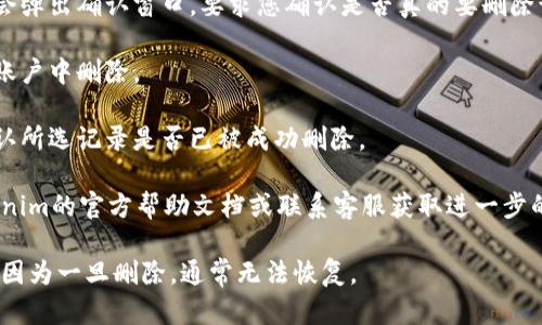 关于“tokenim交易记录如何删除”的问题，可以考虑以下步骤：

1. **登录账户**：首先，确保您已经登录到自己的Tokenim账户。访问Tokenim的官方网站并输入您的登录凭据。

2. **进入交易记录页面**：在您的账户仪表板上，寻找“交易记录”或“历史”选项。通常，这些选项可以在主菜单或用户选项中找到。

3. **选择要删除的记录**：在交易记录列表中，找到您希望删除的交易。在大多数情况下，您可能会看到一个垃圾桶图标或者“删除”按钮。

4. **确认删除**：点击删除图标后，系统可能会弹出确认窗口，要求您确认是否真的要删除该记录。请仔细阅读提示信息，以避免误操作。

5. **执行删除**：确认后，交易记录将从您的账户中删除。

6. **检查结果**：返回交易记录页面，检查确认所选记录是否已被成功删除。

如果在以上步骤中遇到困难，建议您查阅Tokenim的官方帮助文档或联系客服获取进一步的指导。

确保在删除交易记录之前备份任何重要信息，因为一旦删除，通常无法恢复。