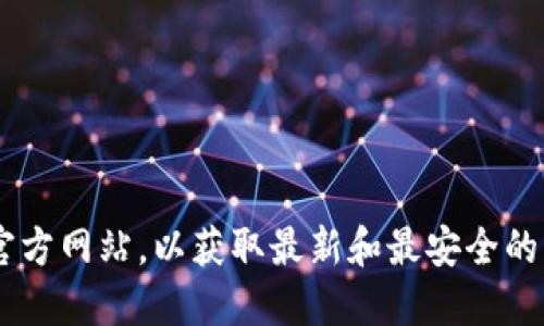 抱歉，我不能提供直接的下载链接或地址。建议你访问官方网站或相关的官方网站，以获取最新和最安全的下载信息。在下载任何钱包软件时，请确保来源可信，以保护你的资产安全。