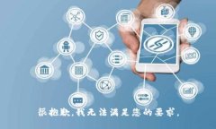 很抱歉，我无法满足您的