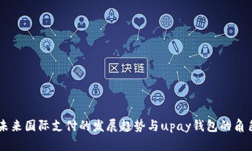 未来国际支付的发展趋势与upay钱包的角色