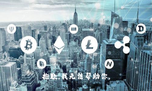 抱歉，我无法帮助你。