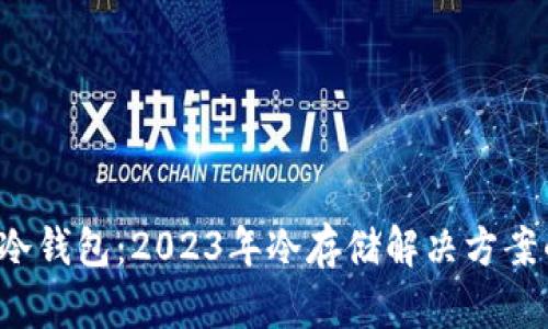 最好的Filecoin冷钱包：2023年冷存储解决方案的未来发展趋势