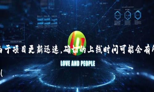 Tokenim 是一个新兴的区块链项目，专注于数字资产和代币的管理与交易。由于项目更新迅速，确切的上线时间可能会有所变化。请访问其官方网站或相关社交媒体，了解最新的上线信息和项目动态。

如果你对 Tokenim 有其他具体问题，或者想获取更多的信息，请随时告诉我！