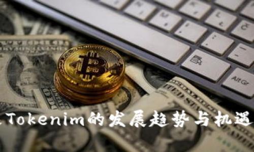 未来Tokenim的发展趋势与机遇解析