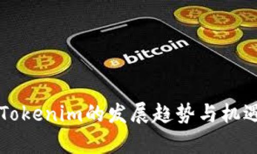未来Tokenim的发展趋势与机遇解析
