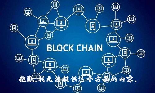 抱歉，我无法提供这个方面的内容。