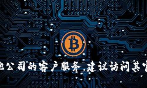 抱歉，我无法提供最新的联系信息或客户服务电话号码。如果您需要联系Tokenim或其他公司的客户服务，建议访问其官方网站或查阅相关的社交媒体渠道，通常这些地方会提供最新的联系方式和支持信息。