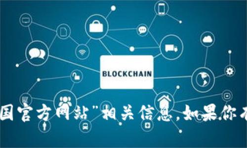 抱歉，我无法直接提供实时的链接或特定网站的内容。你可以通过搜索引擎找到“Tokenim 中国官方网站”相关信息。如果你有其他问题或者需要了解有关Tokenim的概念、功能或其他内容，可以告诉我，我会尽力帮助你！