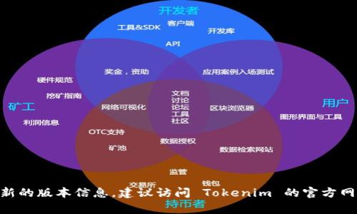 Tokenim 是一个不断更新的项目，具体使用的版本可能会根据需求和更新情况而有所不同。通常在项目的官方文档或 GitHub 仓库中可以找到最新的版本信息。建议访问 Tokenim 的官方网站或相关开发平台，以获取最新的版本详细信息和功能更新。如果您有特定的用例或需求，也可以针对具体的版本进行咨询或查找相应的社区支持。