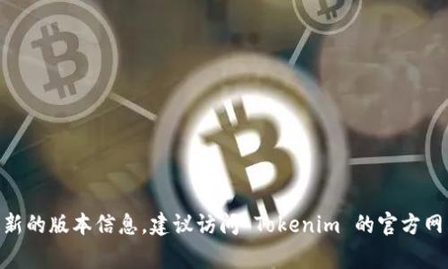 Tokenim 是一个不断更新的项目，具体使用的版本可能会根据需求和更新情况而有所不同。通常在项目的官方文档或 GitHub 仓库中可以找到最新的版本信息。建议访问 Tokenim 的官方网站或相关开发平台，以获取最新的版本详细信息和功能更新。如果您有特定的用例或需求，也可以针对具体的版本进行咨询或查找相应的社区支持。