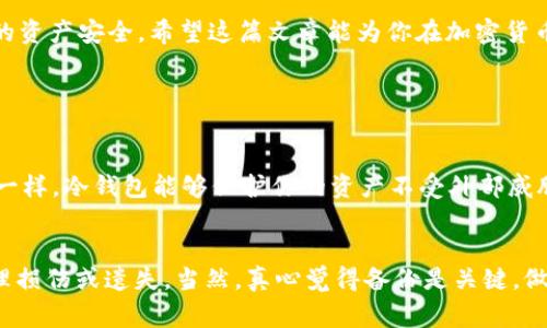 USDT冷钱包是指用于存储USDT（Tether）这种加密货币的冷钱包。冷钱包是一种离线存储方式，通常以硬件设备或纸质形式存在，能够有效保护加密货币免受网络攻击和盗窃的风险。相较于热钱包（在线钱包），冷钱包因其不连接互联网而被认为更加安全。

### USDT冷钱包的特点

高度安全性
冷钱包的最大优势在于其安全性。由于冷钱包不连接互联网，黑客无法通过网络攻击来窃取存储在冷钱包中的USDT。对于长期投资或大额持币的用户来说，使用冷钱包可以最大限度地降低丢失资产的风险。

离线存储方式
冷钱包通常有两种形式：硬件钱包和纸钱包。硬件钱包是一种专为加密货币设计的设备，内部存储私钥而不与互联网直接连接；而纸钱包是将私钥和公钥打印在纸上的一种方式，仅仅以纸质形式保存。

适合长期投资
如果你打算长期持有USDT或者其他加密货币，冷钱包是个不错的选择。它能够让用户在相对无风险的环境中储存和管理自己的资产，不必担心受到市场波动和网络安全漏洞的影响。

### USDT冷钱包的使用方法

选择冷钱包类型
在选择USDT冷钱包时，可以考虑使用硬件钱包，比如Ledger或Trezor，也可以选择纸钱包。硬件钱包虽然需要花费一定的资金购买，但其安全性更高，适合不喜欢频繁交易的投资者。而纸钱包则相对简单，不需要花费任何费用，但需要注意纸张的保管。

创建冷钱包
无论你选择哪种类型的冷钱包，都需要遵循一定的步骤来创建。对于硬件钱包，通常需要下载相应的软件并按照说明进行操作。而对于纸钱包，你可以使用在线生成器，生成钥匙后将其打印并保管好。一定要注意，任何情况下都不要在联网的设备上生成私钥！

转账USDT到冷钱包
一旦你的冷钱包创建好，就可以将USDT转账到这个地址。打开你当前持有USDT的钱包，输入你的冷钱包地址，确认转账。这个转账过程需要一些时间来完成，视具体网络情况而定。

### 如何确保冷钱包的安全

备份和密码保护
即便是冷钱包，也不能掉以轻心。建议用户在创建冷钱包时，备份私钥，并选择强密码来保护自己的冷钱包设备。同时，私钥切勿分享给任何人，保持其秘密是保护资产的第一步。

定期检查
虽然冷钱包是离线的，但定期检查冷钱包的状态也是保护资产的重要一步。确保冷钱包设备完好无损，并定期更新相关的安全软件可以进一步提升安全性。

### 总结

USDT冷钱包作为一种安全的存储方法，对于加密货币投资者来说起到了重要的保护作用。无论你是长期持有者还是短期交易者，了解并合理运用冷钱包，都能有效保护你的资产安全。希望这篇文章能为你在加密货币领域的探索提供有价值的信息。

### 相关问题

为什么选择冷钱包而不是热钱包？
这个问题其实可以归结为安全性和使用场景。热钱包，因为它与互联网连接，虽然方便，但在安全性上显然不如冷钱包。就像我们不能把所有的现金都放在暴露无遗的地方一样，冷钱包能够保护你的资产不受外部威胁。而对于频繁交易的用户来说，热钱包则更为便捷，因为它可以随时随地进行交易。不过，真心觉得如果你是重视长远利益的投资者，冷钱包绝对是个值得优先考虑的选择。

冷钱包使用注意事项有哪些？
使用冷钱包时，有几个注意事项不可忽视。首先，确保私钥和恢复种子被妥善保管，不要将其存放在网络上。其次，定期检查冷钱包状态以确保安全，以及警惕任何可能的物理损伤或遗失。当然，真心觉得备份是关键，做好备份可以让你在意外发生时更轻松的找回资产。最后，尽量使用经过验证的生成工具，避免使用不明网站生成的密钥，这样可以最大程度上降低风险。