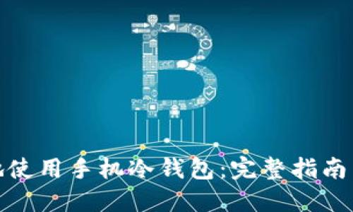 如何安全高效地使用手机冷钱包：完整指南与未来发展趋势