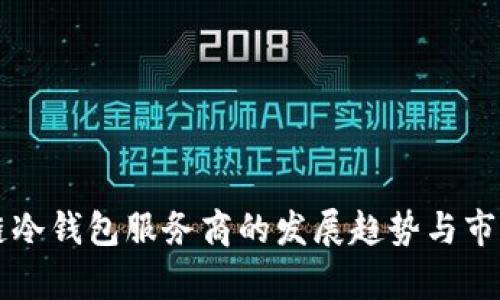 未来区块链冷钱包服务商的发展趋势与市场前景分析