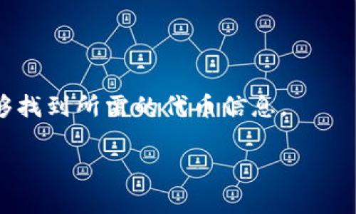 看起来您可能在寻找有关代币的信息，特别是在特定平台或工具（比如“tokenim”）上。代币的可用性和状态通常与区块链技术和特定的加密货币项目有关。如果您在使用某个平台时遇到“代币未找到”的问题，这通常意味着该代币未在该平台的数据库中注册或可访问。

### 以下是一些相关的思考和建议：

1. **检查代币合约地址**：确保您输入的代币合约地址是正确的。有时候，输入错误的地址会导致无法找到该代币。

2. **更新或刷新数据**：某些平台可能需要时间来更新其数据库，特别是在新的代币发布之后。如果您刚刚添加一个新的代币，可能需要稍等片刻。

3. **查看平台的支持文件**：如果某个代币未被识别，您可以查看该平台的帮助中心，确认他们是否支持该代币或者查阅相关的FAQs。

4. **尝试其他平台**：每个平台支持的代币可能有所不同。如果您在一个平台上找不到某个代币，可以尝试在其他知名的交换平台或跟踪网站上查找，比如CoinMarketCap或CoinGecko。

### 结论

代币的寻找和使用有时会因为各种原因而变得复杂，但通常通过确认合约地址、检查支持文档和使用多种渠道，您将能够找到所需的代币信息。

如果有特定问题或详细信息需要解答，请告诉我！