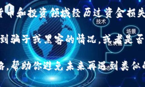 我理解你提到的“tokenim的钱没有了”的情况可能让你感到沮丧和困扰。很多人都可能在加密货币和投资领域经历过资金损失的情况。经历这样的事情确实令人遗憾，我希望能给你一些有用的信息和建议，帮助你理清思路。

如果你愿意，可以分享更多关于这个事情的具体情况。比如，你是通过什么方式投资的、是否有遇到骗子或黑客的情况，或者是否可能是因为市场波动等原因导致的资金减少？这样我们可以更好地探讨解决策略或应对措施。

另外，如果你有兴趣，我也可以为你提供关于加密货币的知识普及，或者推荐一些安全的投资策略，帮助你避免未来再遇到类似的问题。请随时告诉我你的想法！